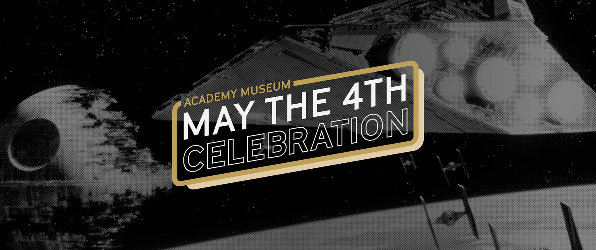 May the 4th Celebration Image of Star Wars spaceship in black and white with text reading "The Academy Museum May the 4th Celebration"