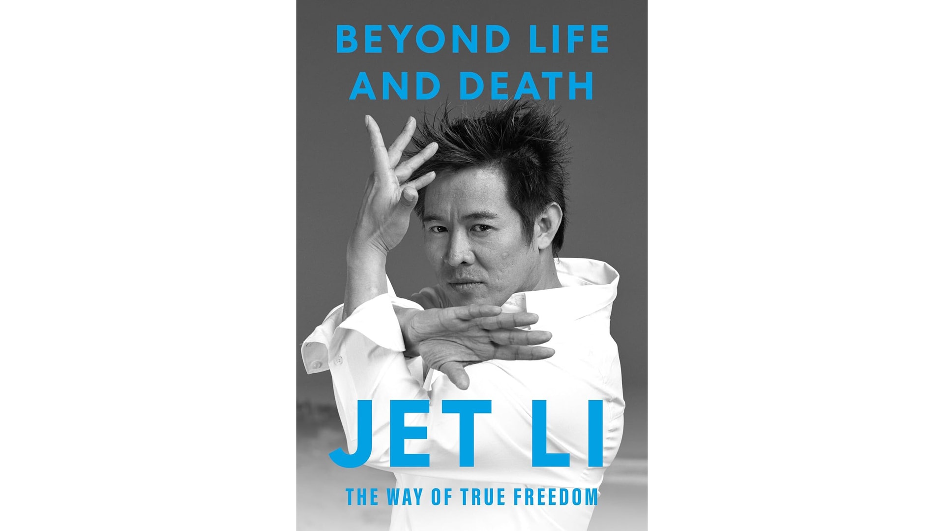 Beyond Life and Death by Jet Li: The Way of True Freedom — book cover featuring a black-and-white portrait of the author in a dynamic martial arts pose, hands raised in a fluid defensive stance, wearing a white shirt. Title and author name appear in bold blue text against a gray background.